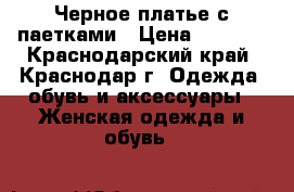 Черное платье с паетками › Цена ­ 1 000 - Краснодарский край, Краснодар г. Одежда, обувь и аксессуары » Женская одежда и обувь   